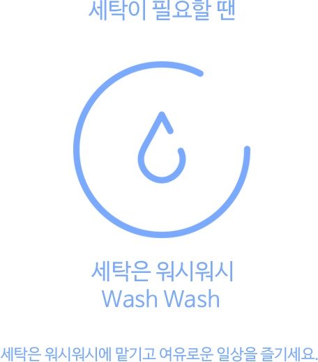 세탁이 필요할 땐, 세탁은 워시워시, 세탁은 워시워시에 맏기고 여유로운 일상을 즐기세요.